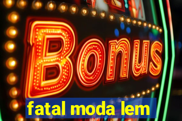 fatal moda lem